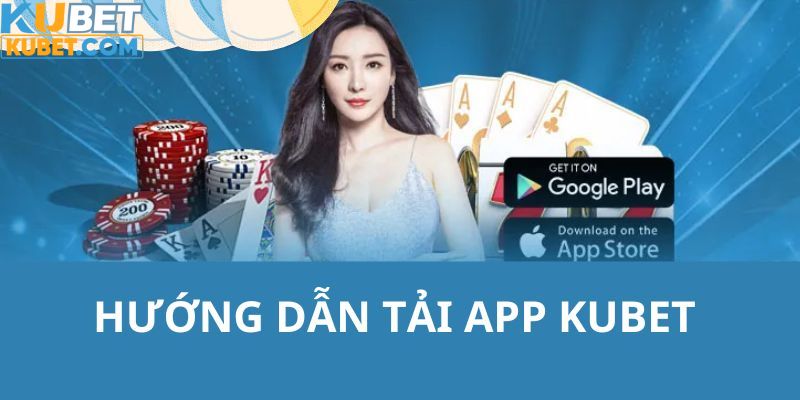 Chỉ dẫn quy trình tải app Kubet cực nhanh chóng, đơn giản